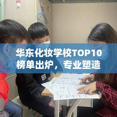 华东化妆学校TOP10榜单出炉,专业塑造魅力,引领时尚风潮