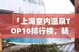 「上海室内温泉TOP10排行榜,畅游温泉胜地!」