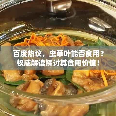 百度热议，虫草叶能否食用？权威解读探讨其食用价值！