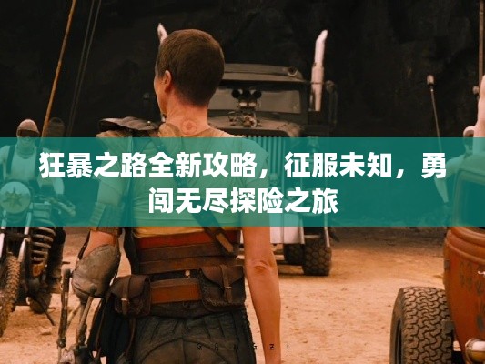狂暴之路全新攻略,征服未知,勇闯无尽探险之旅