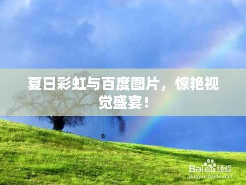 夏日彩虹与百度图片，惊艳视觉盛宴！