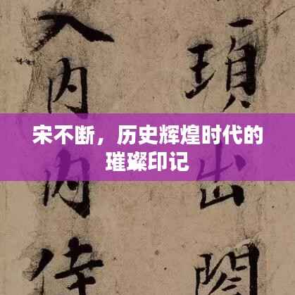 宋不断,历史辉煌时代的璀璨印记