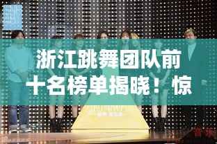 浙江跳舞团队前十名榜单揭晓!惊艳技艺引瞩目